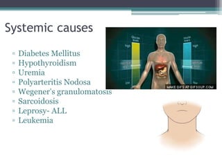 Systemic causes
▫ Diabetes Mellitus
▫ Hypothyroidism
▫ Uremia
▫ Polyarteritis Nodosa
▫ Wegener’s granulomatosis
▫ Sarcoidosis
▫ Leprosy- ALL
▫ Leukemia
 