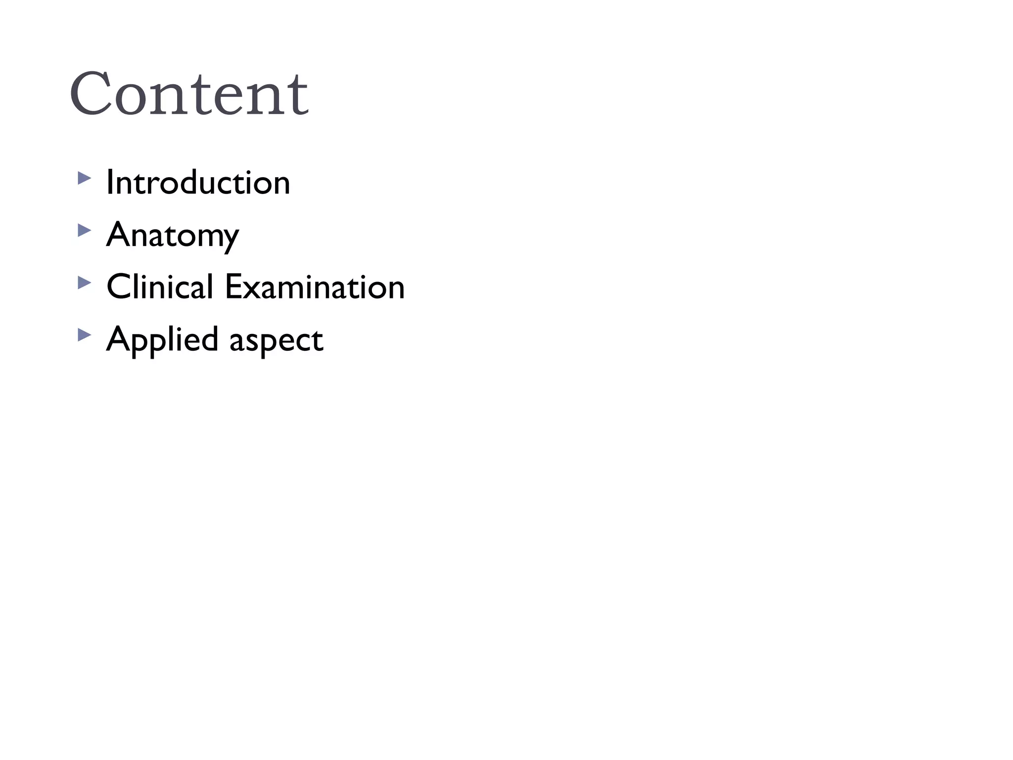 Content
 Introduction
 Anatomy
 Clinical Examination
 Applied aspect
 
