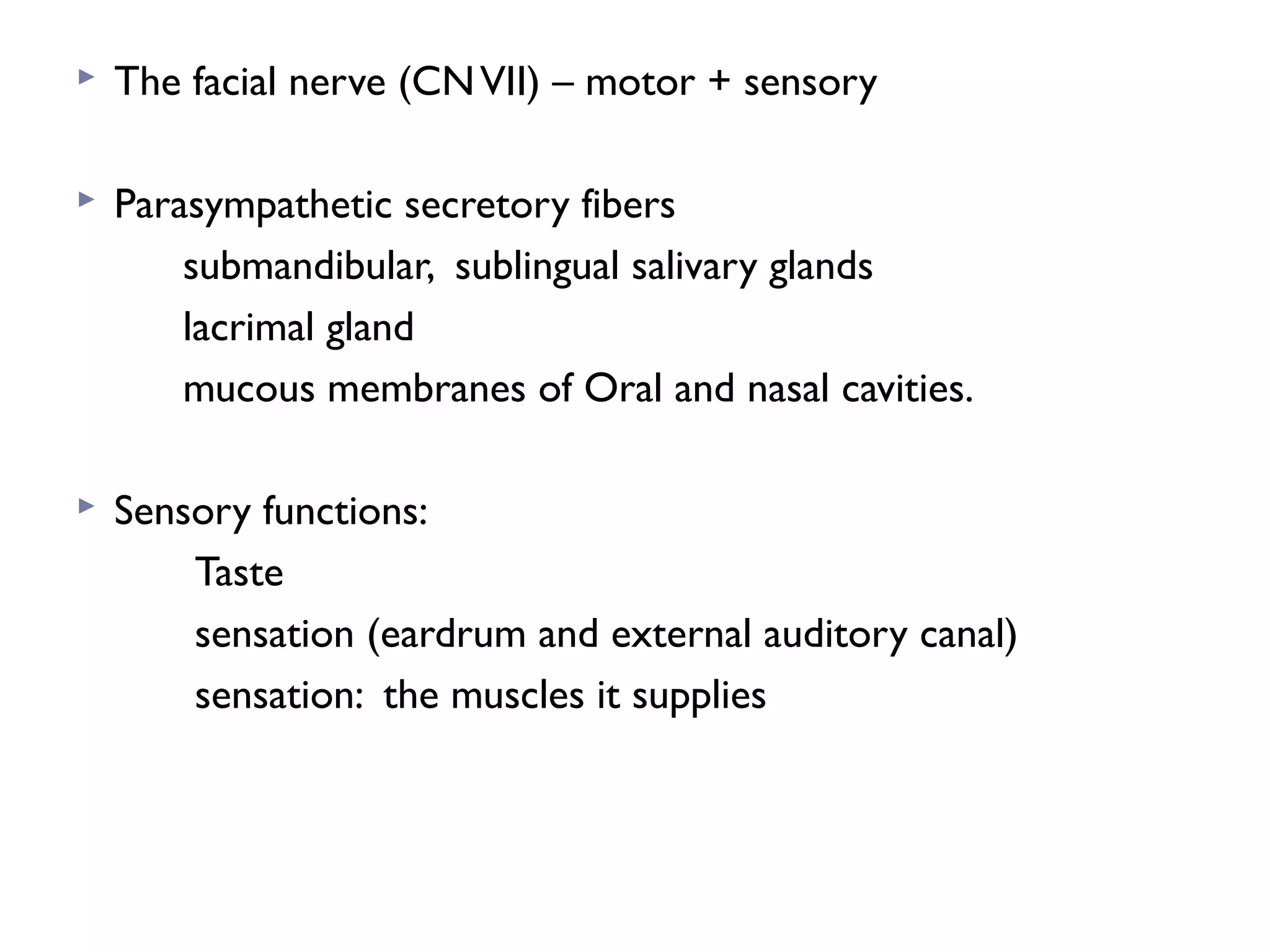  The facial nerve (CNVII) – motor + sensory
 Parasympathetic secretory fibers
submandibular, sublingual salivary glands
lacrimal gland
mucous membranes of Oral and nasal cavities.
 Sensory functions:
Taste
sensation (eardrum and external auditory canal)
sensation: the muscles it supplies
 