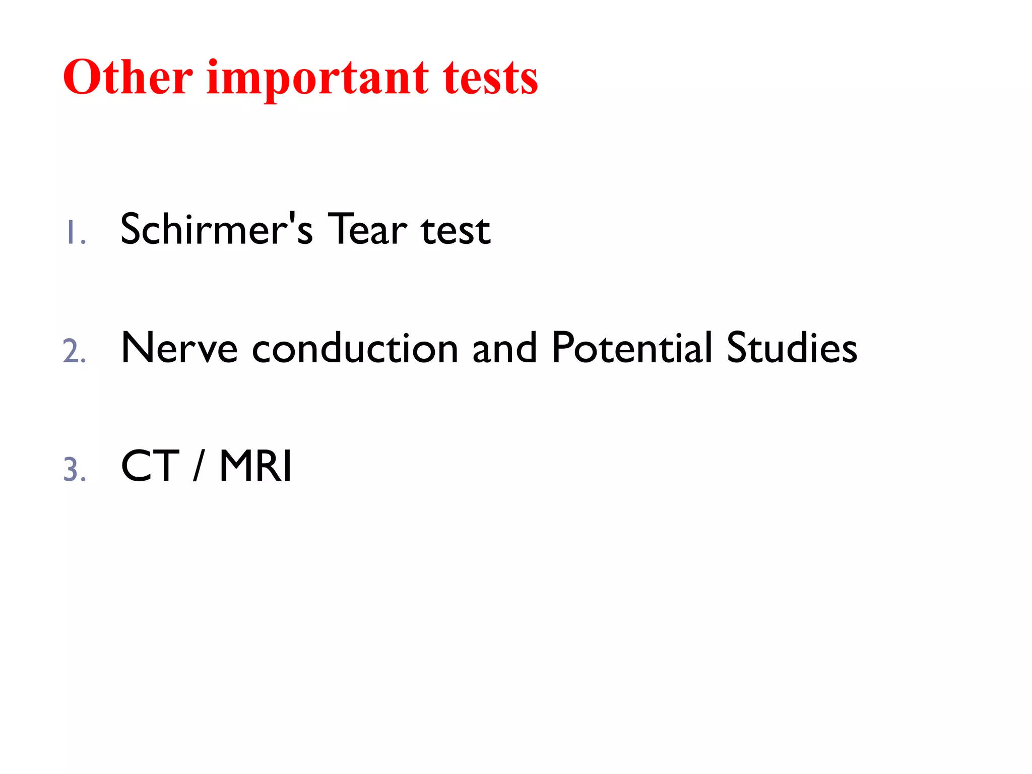 Other important tests
1. Schirmer's Tear test
2. Nerve conduction and Potential Studies
3. CT / MRI
 