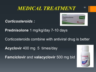 MEDICAL TREATMENT
Corticosteroids :
Prednisolone 1 mg/kg/day 7-10 days
Corticosteroids combine with antiviral drug is better
Acyclovir 400 mg 5 times/day
Famciclovir and valacyclovir 500 mg bid
60
 