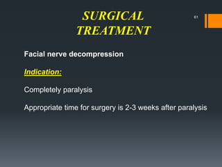 SURGICAL
TREATMENT
Facial nerve decompression
Indication:
Completely paralysis
Appropriate time for surgery is 2-3 weeks after paralysis
61
 