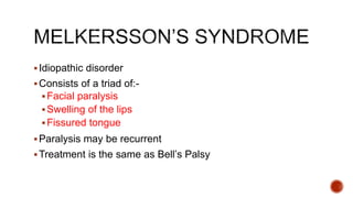 Idiopathic disorder
Consists of a triad of:-
Facial paralysis
Swelling of the lips
Fissured tongue
Paralysis may be recurrent
Treatment is the same as Bell’s Palsy
 