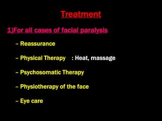 Treatment
1)For all cases of facial paralysis
– Reassurance
– Physical Therapy : Heat, massage
– Psychosomatic Therapy
– Physiotherapy of the face
– Eye care
 