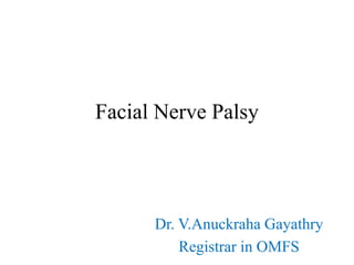 Facial Nerve Palsy
Dr. V.Anuckraha Gayathry
Registrar in OMFS
 