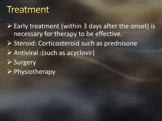  Early treatment (within 3 days after the onset) is 
necessary for therapy to be effective. 
 Steroid: Corticosteroid such as prednisone 
 Antiviral :(such as acyclovir) 
 Surgery 
 Physiotherapy 
 