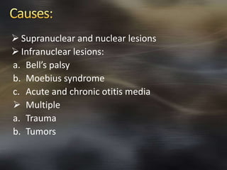  Supranuclear and nuclear lesions 
 Infranuclear lesions: 
a. Bell’s palsy 
b. Moebius syndrome 
c. Acute and chronic otitis media 
 Multiple 
a. Trauma 
b. Tumors 
 