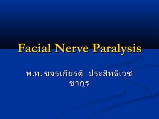 Facial Nerve ParalysisFacial Nerve Paralysis
พพ..ทท.. ขจรเกียรติ ประสิทธิเวชขจรเกียรติ ประสิทธิเวช
ชากูรชากูร
 