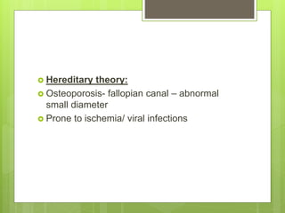  Hereditary theory:
 Osteoporosis- fallopian canal – abnormal
small diameter
 Prone to ischemia/ viral infections
 