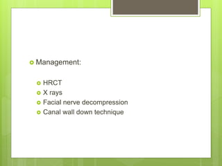  Management:
 HRCT
 X rays
 Facial nerve decompression
 Canal wall down technique
 