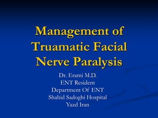 Management of
Truamatic Facial
Nerve Paralysis
Dr. Erami M.D.
ENT Resident
Department Of ENT
Shahid Sadoghi Hospital
Yazd Iran
 