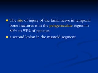  The site of injury of the facial nerve in temporal
bone fractures is in the perigeniculate region in
80% to 93% of patients
 a second lesion in the mastoid segment
 