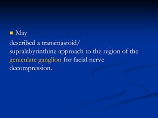  May
described a transmastoid/
supralabyrinthine approach to the region of the
geniculate ganglion for facial nerve
decompression.
 