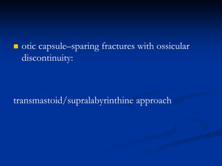  otic capsule–sparing fractures with ossicular
discontinuity:
transmastoid/supralabyrinthine approach
 