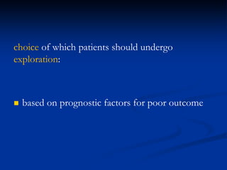 choice of which patients should undergo
exploration:
 based on prognostic factors for poor outcome
 