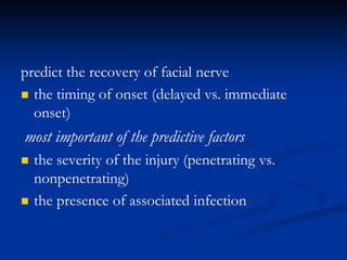 predict the recovery of facial nerve
 the timing of onset (delayed vs. immediate
onset)
most important of the predictive factors
 the severity of the injury (penetrating vs.
nonpenetrating)
 the presence of associated infection
 