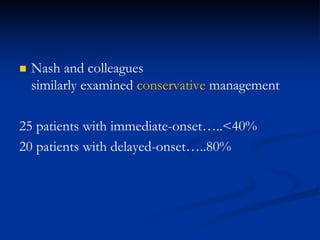  Nash and colleagues
similarly examined conservative management
25 patients with immediate-onset…..<40%
20 patients with delayed-onset…..80%
 