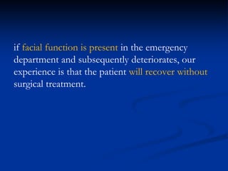 if facial function is present in the emergency
department and subsequently deteriorates, our
experience is that the patient will recover without
surgical treatment.
 