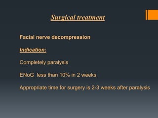 Surgical treatment
Facial nerve decompression
Indication:
Completely paralysis
ENoG less than 10% in 2 weeks
Appropriate time for surgery is 2-3 weeks after paralysis

 