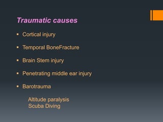 Traumatic causes
 Cortical injury
 Temporal BoneFracture
 Brain Stem injury
 Penetrating middle ear injury
 Barotrauma
Altitude paralysis
Scuba Diving

 