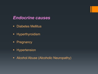 Endocrine causes
 Diabetes Mellitus
 Hyperthyroidism
 Pregnancy
 Hypertension
 Alcohol Abuse (Alcoholic Neuropathy)

 