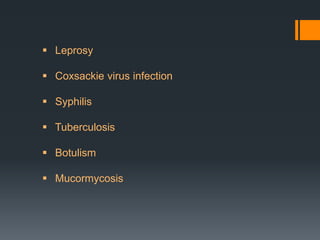  Leprosy
 Coxsackie virus infection
 Syphilis
 Tuberculosis
 Botulism
 Mucormycosis

 