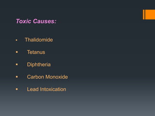 Toxic Causes:


Thalidomide



Tetanus



Diphtheria



Carbon Monoxide



Lead Intoxication

 
