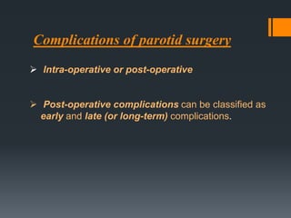 Complications of parotid surgery
 Intra-operative or post-operative

 Post-operative complications can be classified as
early and late (or long-term) complications.

 