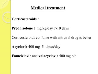Medical treatment
Corticosteroids :
Prednisolone 1 mg/kg/day 7-10 days
Corticosteroids combine with antiviral drug is better
Acyclovir 400 mg 5 times/day
Famciclovir and valacyclovir 500 mg bid
 