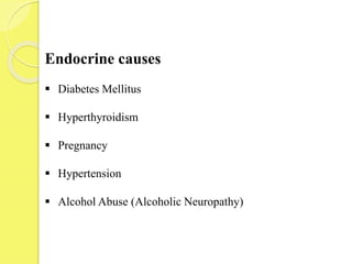 Endocrine causes
 Diabetes Mellitus
 Hyperthyroidism
 Pregnancy
 Hypertension
 Alcohol Abuse (Alcoholic Neuropathy)
 