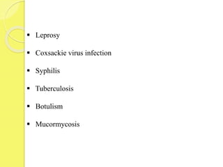  Leprosy
 Coxsackie virus infection
 Syphilis
 Tuberculosis
 Botulism
 Mucormycosis
 