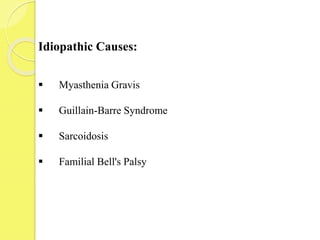 Idiopathic Causes:
 Myasthenia Gravis
 Guillain-Barre Syndrome
 Sarcoidosis
 Familial Bell's Palsy
 