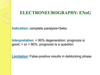 ELECTRONEUROGRAPHY: ENoG
Indication: complete paralysis<3wks
Interpretation: < 90% degeneration: prognosis is
good; > or = 90%: prognosis is a question
Limitation: False-positive results in deblocking phase.
 