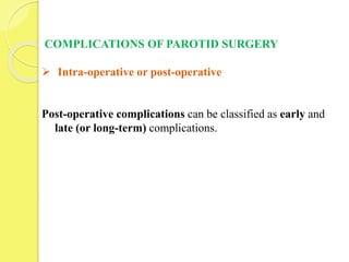 COMPLICATIONS OF PAROTID SURGERY
 Intra-operative or post-operative
Post-operative complications can be classified as early and
late (or long-term) complications.
 
