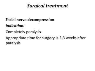 Surgical treatment
Facial nerve decompression
Indication:
Completely paralysis
Appropriate time for surgery is 2-3 weeks after
paralysis
 