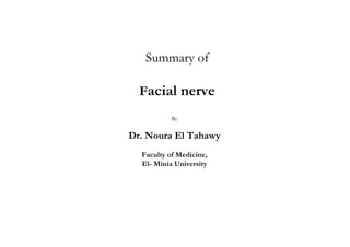 Summary of

  Facial nerve
           By


Dr. Noura El Tahawy
  Faculty of Medicine,
  El- Minia University
 