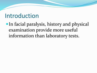 Introduction
In facial paralysis, history and physical
examination provide more useful
information than laboratory tests.
 