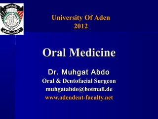 University Of Aden
          2012


Oral Medicine
  Dr. Muhgat Abdo
Oral & Dentofacial Surgeon
 muhgatabdo@hotmail.de
 www.adendent-faculty.net
 