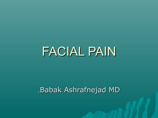 FACIAL PAINFACIAL PAIN
Babak Ashrafnejad MDBabak Ashrafnejad MD..
 