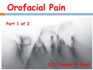 Orofacial Pain
Dr. Ossama El-Shall
Part 1 of 2
 