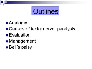 Outlines
 Anatomy
 Causes of facial nerve paralysis
 Evaluation
 Management
 Bell’s palsy
 