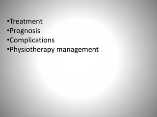 •Treatment
•Prognosis
•Complications
•Physiotherapy management
 
