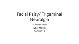 Facial Palsy/ Trigeminal
Neuralgia
Dr Avatar Verma
KIST MCTH
2076/02/10
 