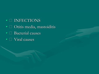 • INFECTIONS
• Otitis media, mastoiditis
• Bacterial causes
• Viral causes
 
