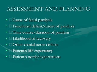 ASSESSMENT AND PLANNING
• Cause of facial paralysis
• Functional deficit/extent of paralysis
• Time course/duration of paralysis
• Likelihood of recovery
• Other cranial nerve deficits
• Patient’s life expectancy
• Patient’s needs/expectations
 