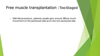 Free muscle transplantation :TwoStaged
With this procedure, patients usually gain around 50%as much
movement on the paralyzed side as on the non paralyzed side.
 