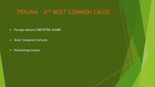 TRAUMA – 2nd MOST COMMON CAUSE
 Forceps delivery/OBSTETRIC INJURY
 Skull/ temporal fractures
 Penetrating trauma
 