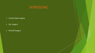 IATROGENIC
 Cranial base surgery
 Ear Surgery
 Parotid Surgery
 