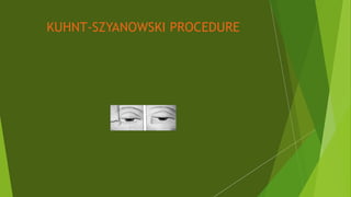KUHNT-SZYANOWSKI PROCEDURE
 