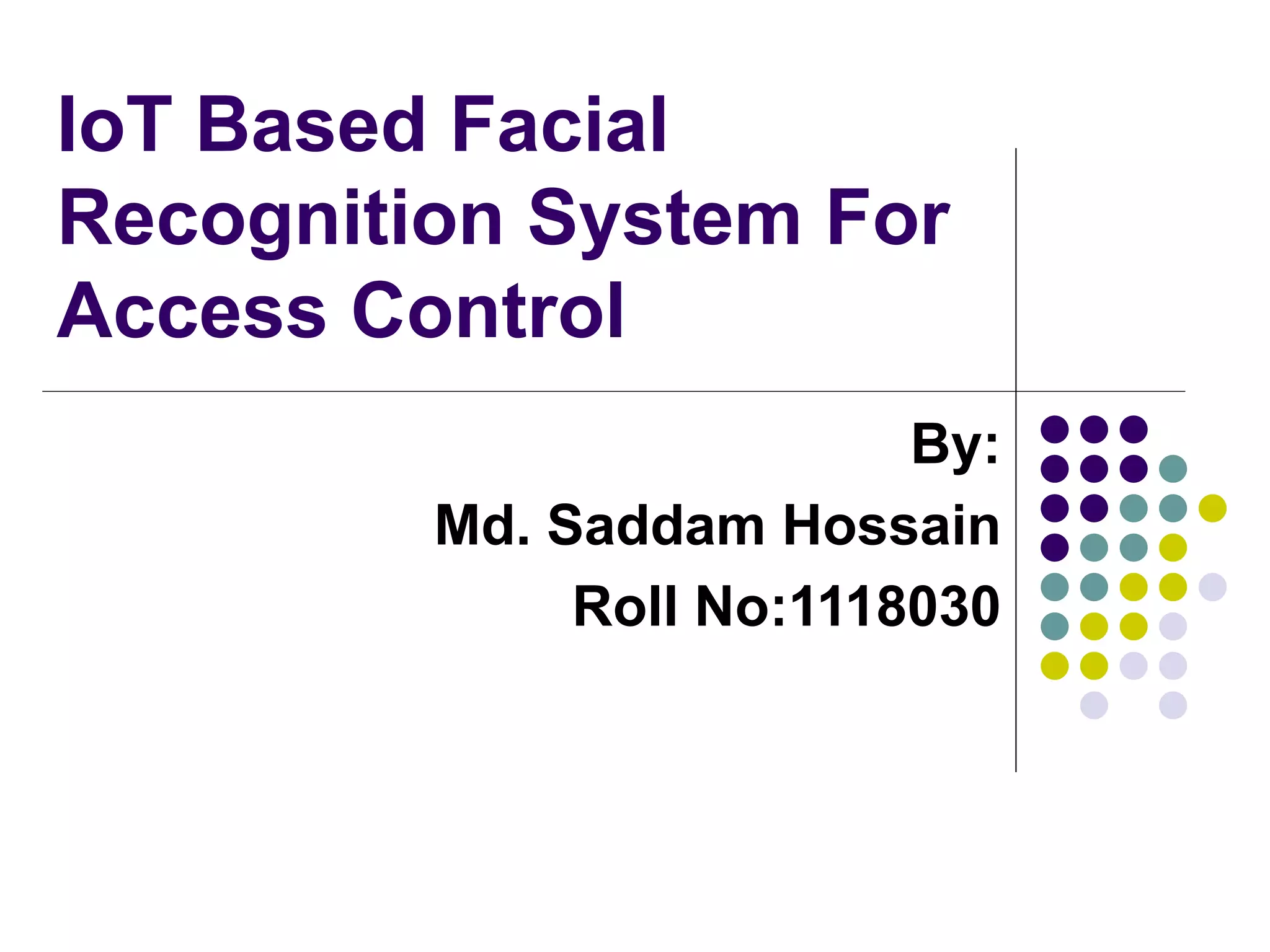 IoT Based Facial
Recognition System For
Access Control
By:
Md. Saddam Hossain
Roll No:1118030
 
